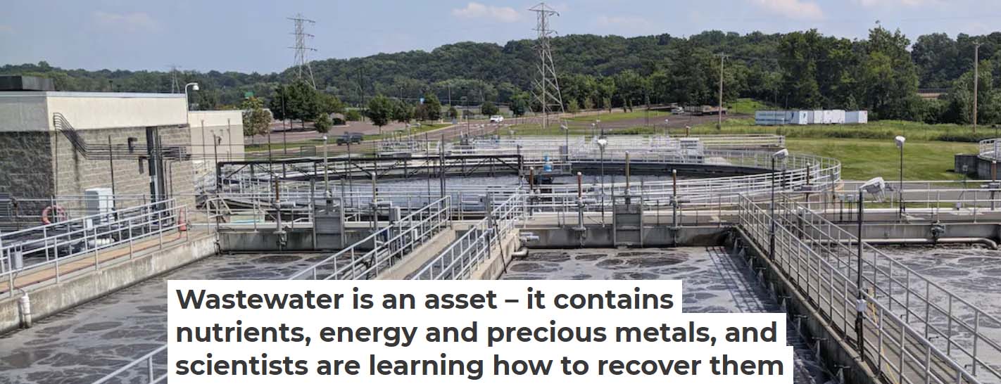 Wastewater is an asset, with nutrients, energy and precious metals — and  scientists are learning how to recover them